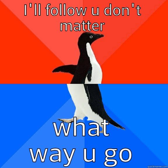 ill fallow u - I'LL FOLLOW U DON'T MATTER WHAT WAY U GO Socially Awesome Awkward Penguin