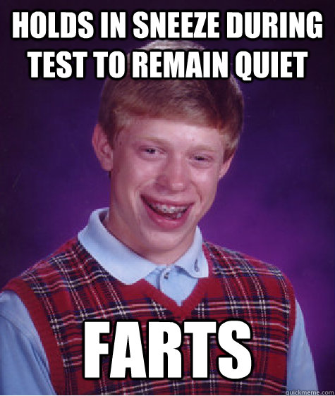 Holds in sneeze during test to remain quiet farts  Bad Luck Brian