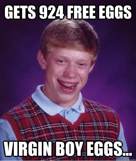 Gets 924 free eggs Virgin boy eggs...  Bad Luck Brian