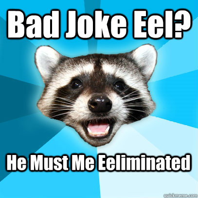 Bad Joke Eel? He Must Me Eeliminated - Bad Joke Eel? He Must Me Eeliminated  Lame Pun Coon