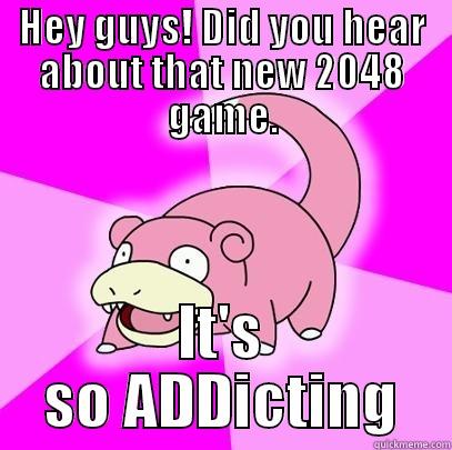 HEY GUYS! DID YOU HEAR ABOUT THAT NEW 2048 GAME. IT'S SO ADDICTING Slowpoke