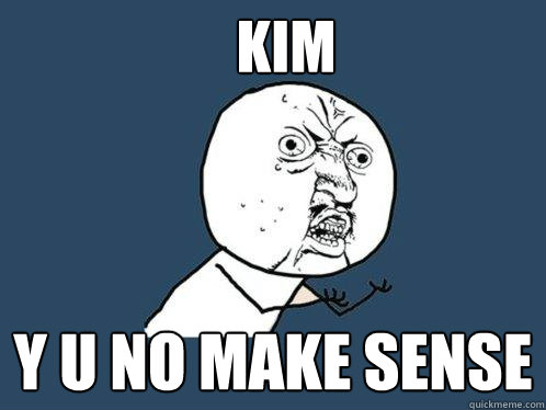 kim y u no make sense  Y U No