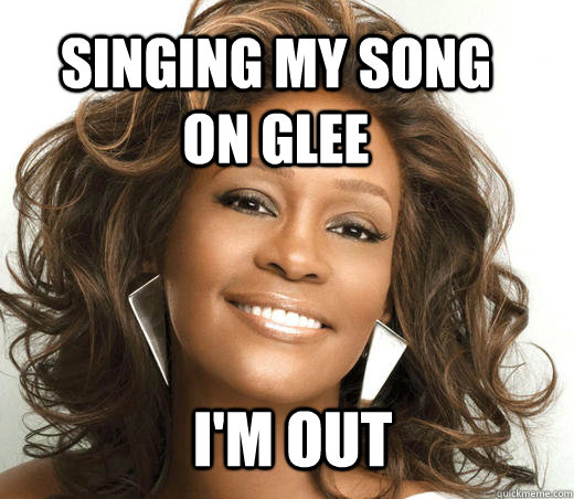 singing my song on glee I'm out  - singing my song on glee I'm out   whitney houston!