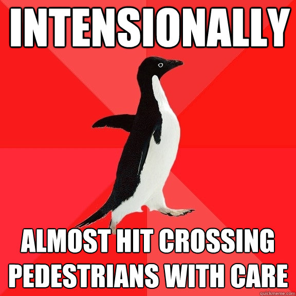 intensionally almost hit crossing pedestrians with care  Socially Awesome Penguin