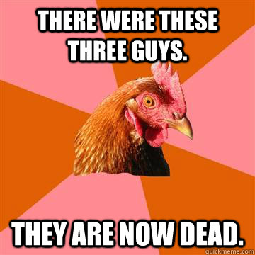 There were these three guys. they are now dead.  Anti-Joke Chicken