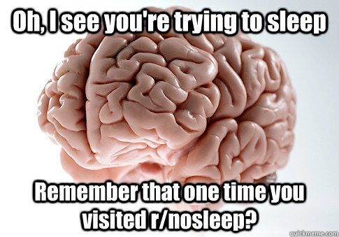 Oh, I see you're trying to sleep Remember that one time you visited r/nosleep?   Scumbag Brain