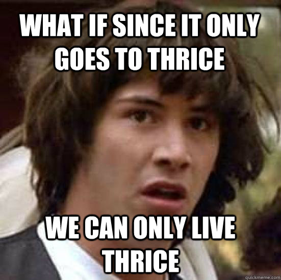 What if since it only goes to thrice we can only live thrice  conspiracy keanu