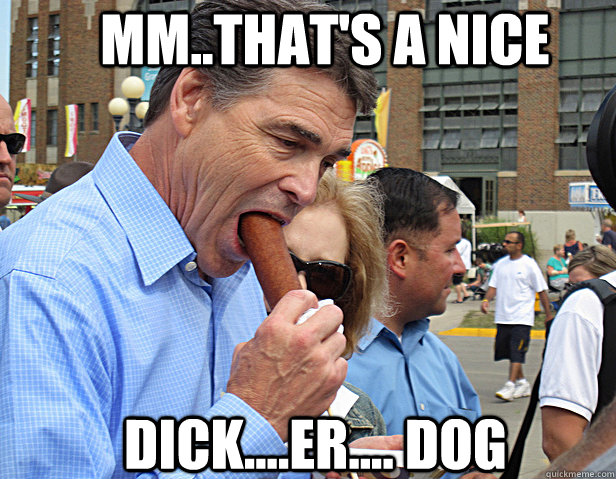     MM..THAT's A NICE  DICK....ER.... DOG -     MM..THAT's A NICE  DICK....ER.... DOG  Rick Perry and his hot dog