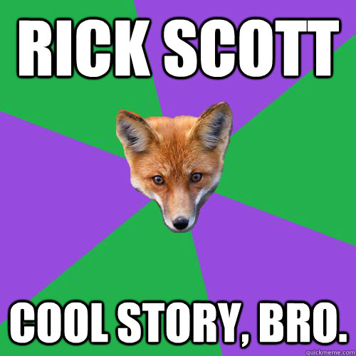 Rick Scott Cool story, bro.  Anthropology Major Fox