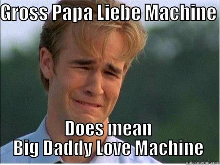 GROSS PAPA LIEBE MACHINE  DOES MEAN BIG DADDY LOVE MACHINE 1990s Problems