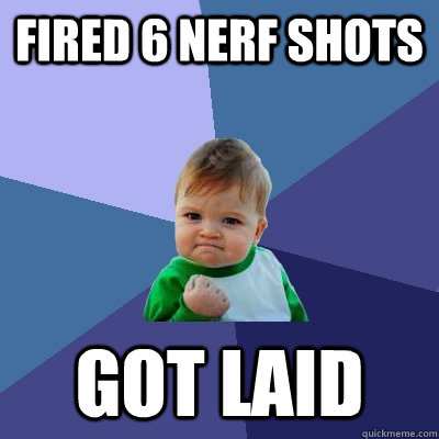 Fired 6 Nerf shots Got Laid  Success Kid