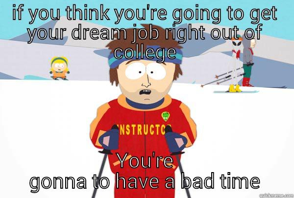 IF YOU THINK YOU'RE GOING TO GET YOUR DREAM JOB RIGHT OUT OF COLLEGE YOU'RE GONNA TO HAVE A BAD TIME Super Cool Ski Instructor