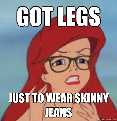 Got Legs Just to wear skinny jeans  Hipster Ariel