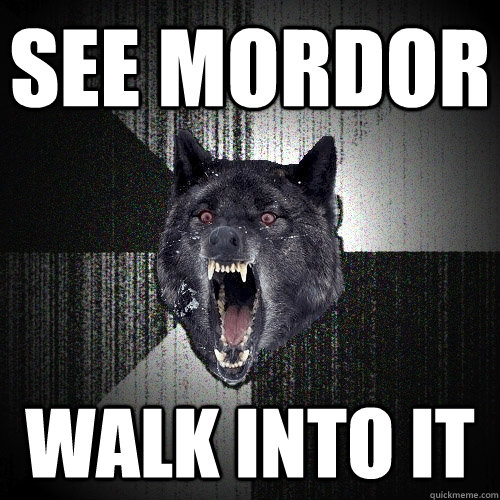 See Mordor Walk into it  Insanity Wolf