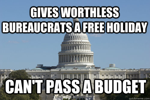 Gives worthless Bureaucrats a free holiday Can't pass a budget - Gives worthless Bureaucrats a free holiday Can't pass a budget  Scumbag Congress