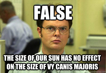 False The size of our sun has no effect on the size of VY Canis Majoris  Dwight