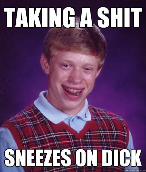 taking a shit sneezes on dick  Bad Luck Brian