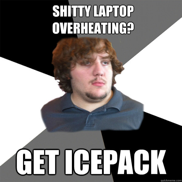 shitty laptop
overheating? GET ICEPACK  Family Tech Support Guy