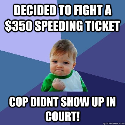 Decided to fight a $350 speeding ticket Cop didnt show up in court! - Decided to fight a $350 speeding ticket Cop didnt show up in court!  Success Kid