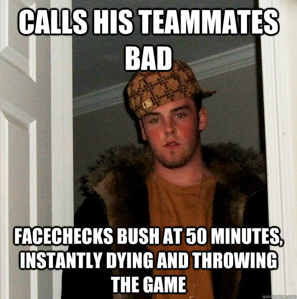 calls his teammates bad facechecks bush at 50 minutes, instantly dying and throwing the game - calls his teammates bad facechecks bush at 50 minutes, instantly dying and throwing the game  Scumbag Steve