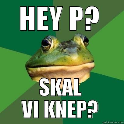 HEY P? SKAL VI KNEP? Foul Bachelor Frog