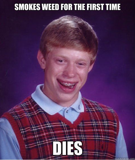 Smokes weed for the first time Dies  Bad Luck Brian