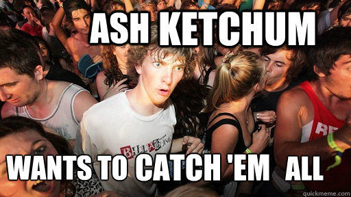 Ash  Wants to  Ketchum Catch 'em  all  Sudden Clarity Clarence