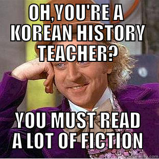 OH,YOU'RE A  KOREAN HISTORY TEACHER? YOU MUST READ A LOT OF FICTION Condescending Wonka