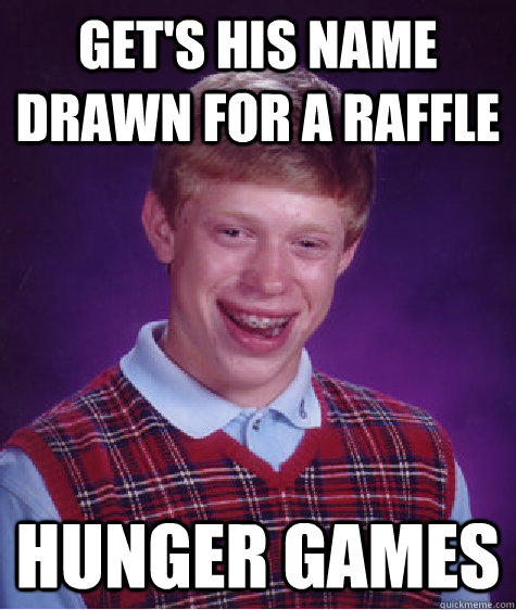 Get's his name drawn for a raffle Hunger Games  Bad Luck Brian