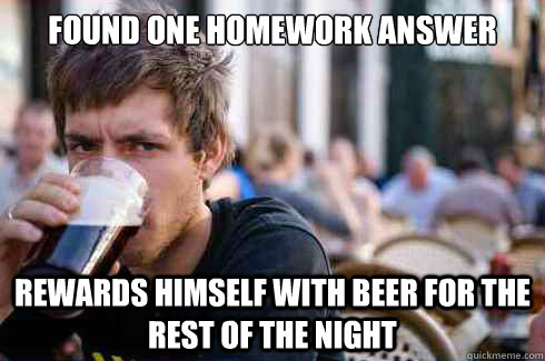 Found One Homework answer  Rewards Himself with Beer for the rest of the night  Lazy College Senior