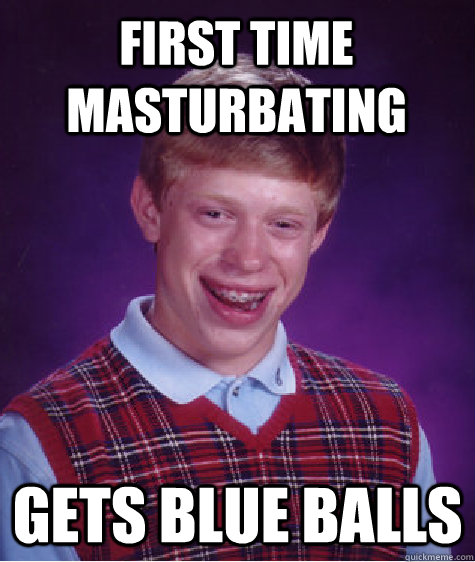 First time masturbating Gets blue balls  Bad Luck Brian