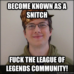 Become known as a snitch fuck the league of legends community! - Become known as a snitch fuck the league of legends community!  Misc