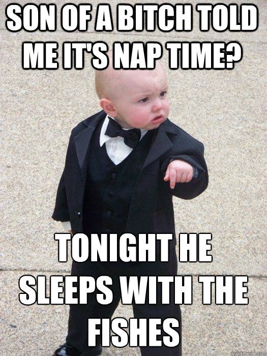 Son of a bitch told me it's nap time? TONIGHT HE SLEEPS with the fishes Caption 3 goes here Caption 4 goes here  Baby Godfather