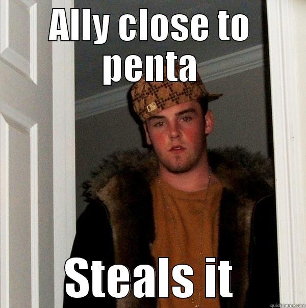 ALLY CLOSE TO PENTA STEALS IT Scumbag Steve