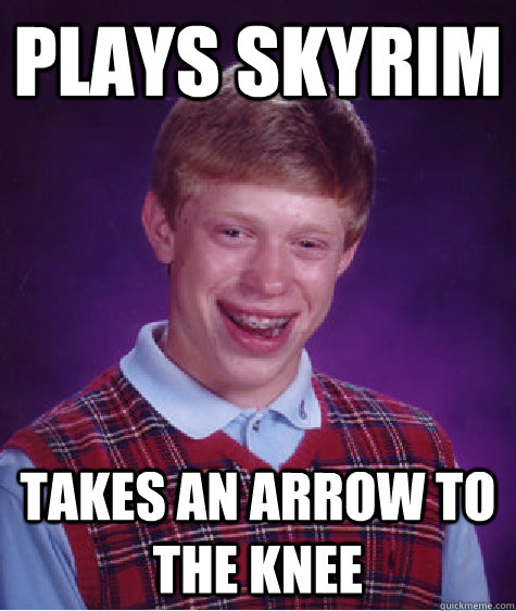 plays skyrim takes an arrow to the knee  Bad Luck Brian