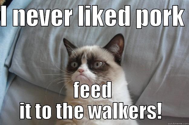 The Walking Dead - I NEVER LIKED PORK  FEED IT TO THE WALKERS!  Grumpy Cat