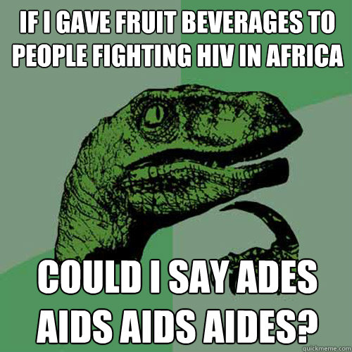 If i gave fruit beverages to people fighting hiv in africa could i say ades aids aids aides? - If i gave fruit beverages to people fighting hiv in africa could i say ades aids aids aides?  Philosoraptor