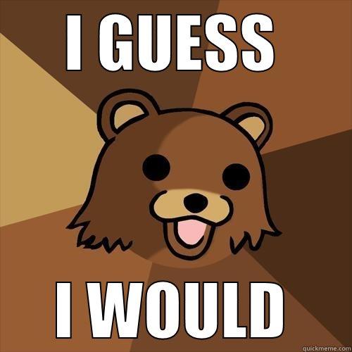 I GUESS I WOULD Pedobear