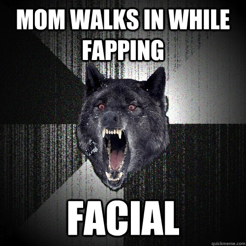 mom walks in while fapping facial  Insanity Wolf