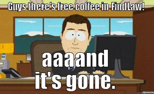 GUYS THERE'S FREE COFFEE IN FINDLAW! AAAAND IT'S GONE. aaaand its gone