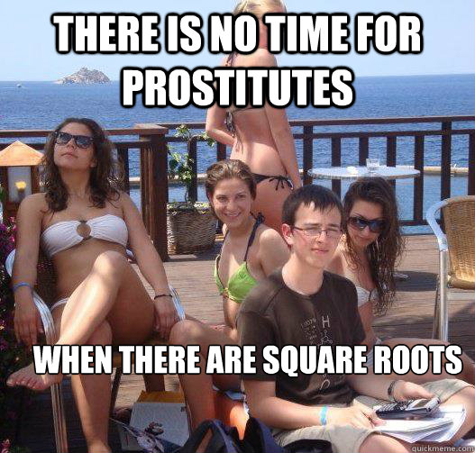 There is no time for prostitutes when there are square roots  Priority Peter