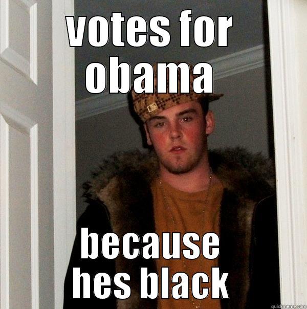 VOTES FOR OBAMA BECAUSE HES BLACK Scumbag Steve