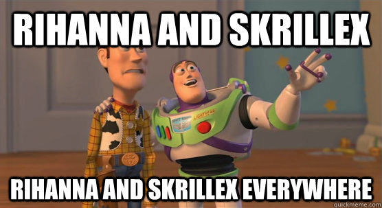 Rihanna and Skrillex Rihanna and Skrillex everywhere  Toy Story Everywhere