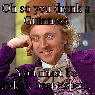 OH SO YOU DRANK A GUINNESS YOU MUST BE A DARK BEER EXPERT. Condescending Wonka