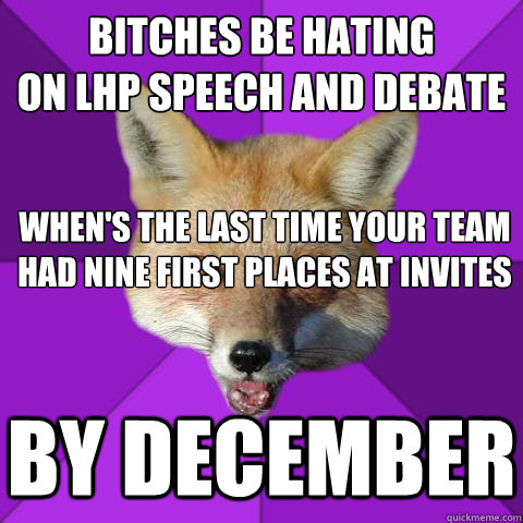 Bitches be hating
on LHP Speech and Debate When's the last time your team had nine First places at invites
 by december  Forensics Fox