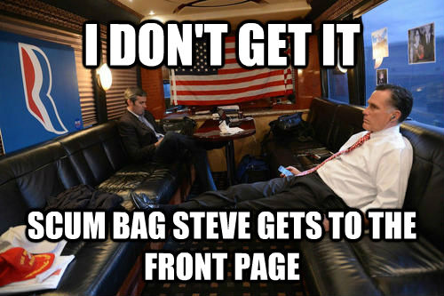 I DON'T GET IT SCUM BAG STEVE GETS TO THE FRONT PAGE  Sudden Realization Romney