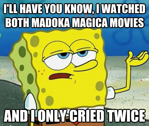 I'll have you know, I WATCHED BOTH MADOKA MAGICA MOVIES And I ONLY CRIED TWICE  Tough Spongebob