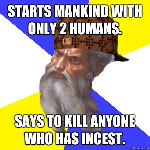 Starts mankind with only 2 humans. Says to kill anyone who has incest.  Scumbag Advice God