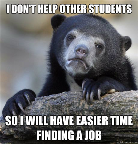 I don't help other students  so I will have easier time finding a job  Confession Bear