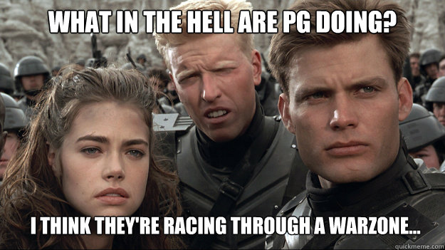 What in the hell are PG doing? I think they're racing through a warzone...  Starship Troopers